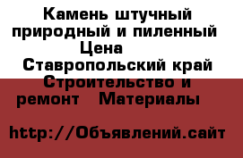 Камень штучный природный и пиленный  › Цена ­ 11 - Ставропольский край Строительство и ремонт » Материалы   